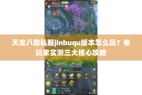 天龙八部私服jinbuqu版本怎么玩？老玩家实测三大核心攻略