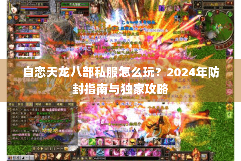 自恋天龙八部私服怎么玩?2024年防封指南与独家攻略 自恋天龙八部私服怎么玩?2024年防封指南与独家攻略