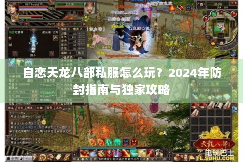 自恋天龙八部私服怎么玩?2024年防封指南与独家攻略 自恋天龙八部私服怎么玩?2024年防封指南与独家攻略