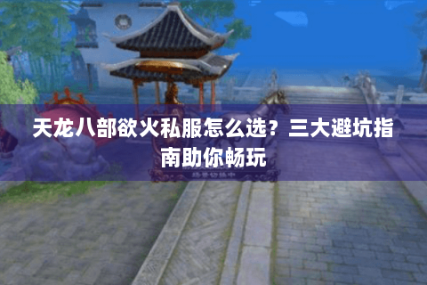 天龙八部欲火私服怎么选？三大避坑指南助你畅玩