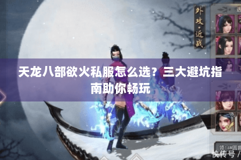 天龙八部欲火私服怎么选？三大避坑指南助你畅玩