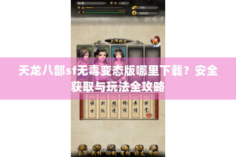 天龙八部sf无毒变态版哪里下载?安全获取与玩法全攻略 天龙八部sf无毒变态版哪里下载?安全获取与玩法全攻略