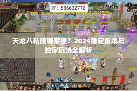 天龙八私服哪家强?2024稳定版本与独家玩法全解析 天龙八私服哪家强?2024稳定版本与独家玩法全解析