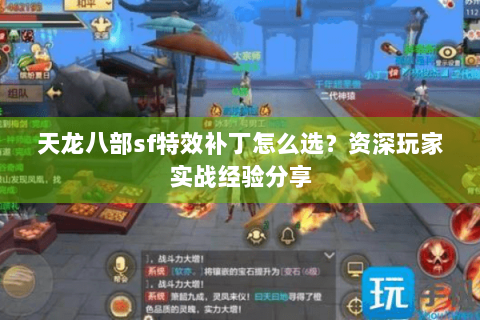 天龙八部sf特效补丁怎么选？资深玩家实战经验分享