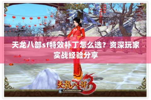 天龙八部sf特效补丁怎么选？资深玩家实战经验分享