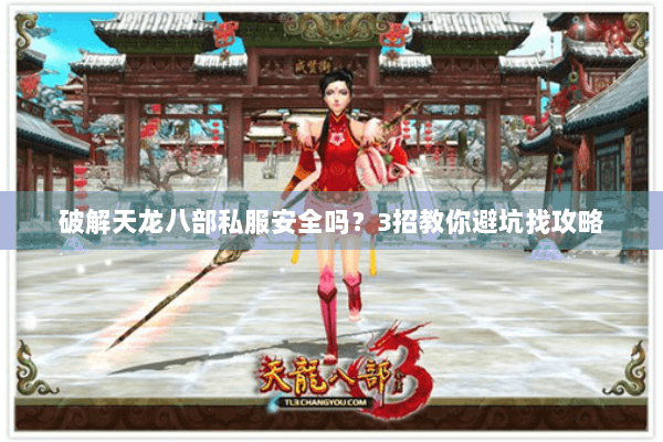 破解天龙八部私服安全吗？3招教你避坑找攻略
