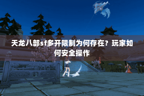 天龙八部sf多开限制为何存在?玩家如何安全操作 天龙八部sf多开限制为何存在?玩家如何安全操作