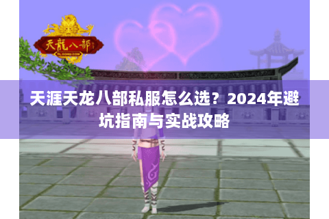 天涯天龙八部私服怎么选？2024年避坑指南与实战攻略
