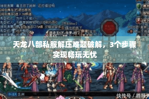 天龙八部私服解压难题破解，3个步骤实现畅玩无忧