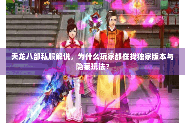 天龙八部私服解说，为什么玩家都在找独家版本与隐藏玩法？