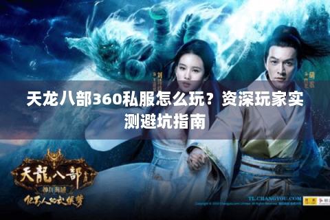 天龙八部360私服怎么玩？资深玩家实测避坑指南