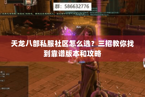 天龙八部私服社区怎么选？三招教你找到靠谱版本和攻略