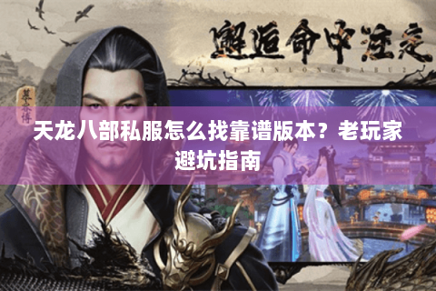 天龙八部私服怎么找靠谱版本？老玩家避坑指南