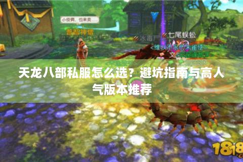 天龙八部私服怎么选？避坑指南与高人气版本推荐