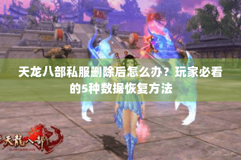 天龙八部私服删除后怎么办？玩家必看的5种数据恢复方法