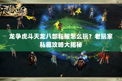 龙争虎斗天龙八部私服怎么玩？老玩家私藏攻略大揭秘
