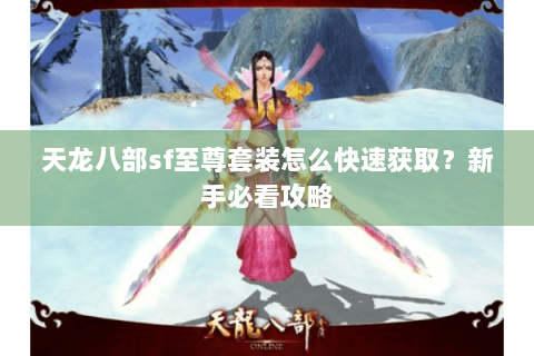 天龙八部sf至尊套装怎么快速获取?新手必看攻略 天龙八部sf至尊套装怎么快速获取?新手必看攻略