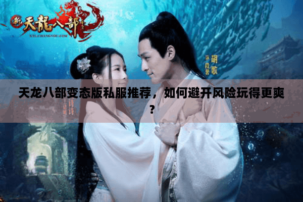 天龙八部变态版私服推荐,如何避开风险玩得更爽? 天龙八部变态版私服推荐,如何避开风险玩得更爽?