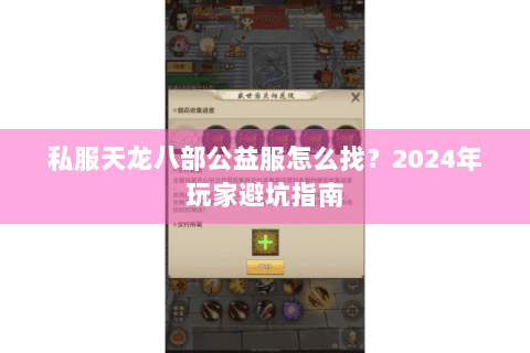 私服天龙八部公益服怎么找?2024年玩家避坑指南 私服天龙八部公益服怎么找?2024年玩家避坑指南