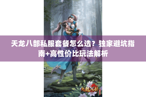 天龙八部私服套餐怎么选？独家避坑指南+高性价比玩法解析
