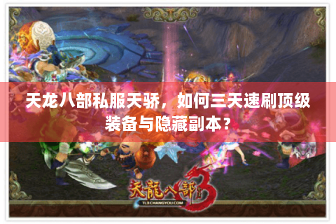 天龙八部私服天骄,如何三天速刷顶级装备与隐藏副本? 天龙八部私服天骄,如何三天速刷顶级装备与隐藏副本?