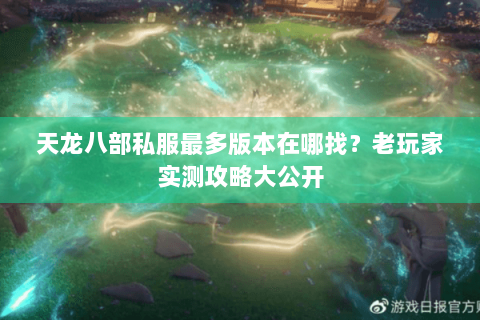 天龙八部私服最多版本在哪找？老玩家实测攻略大公开