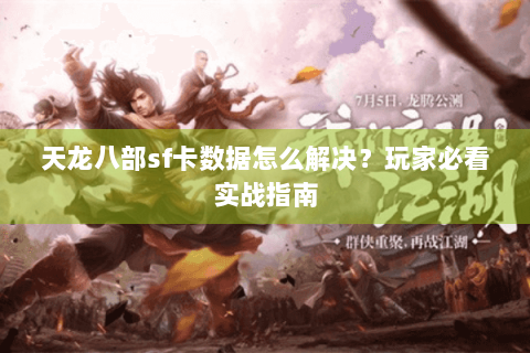 天龙八部sf卡数据怎么解决?玩家必看实战指南 天龙八部sf卡数据怎么解决?玩家必看实战指南