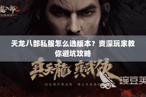 天龙八部私服怎么选版本？资深玩家教你避坑攻略