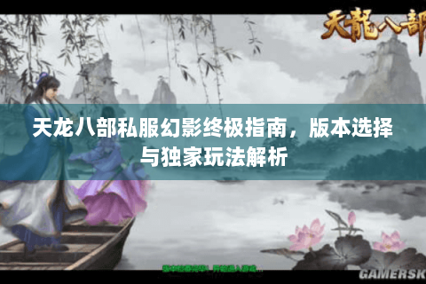 天龙八部私服幻影终极指南，版本选择与独家玩法解析