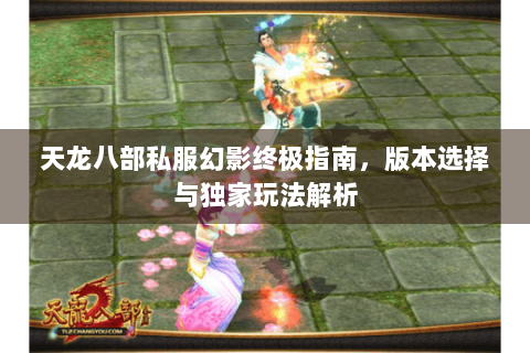天龙八部私服幻影终极指南，版本选择与独家玩法解析