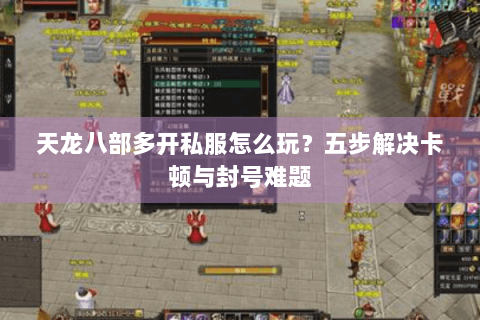 天龙八部多开私服怎么玩?五步解决卡顿与封号难题 天龙八部多开私服怎么玩?五步解决卡顿与封号难题