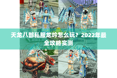天龙八部私服龙吟怎么玩？2022年最全攻略实测