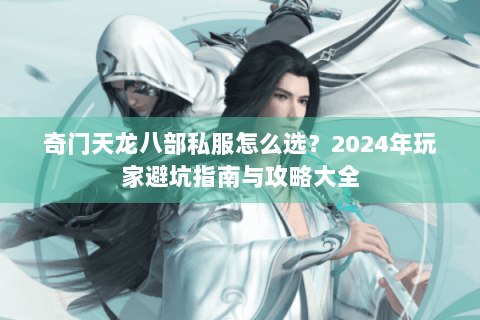 奇门天龙八部私服怎么选？2024年玩家避坑指南与攻略大全