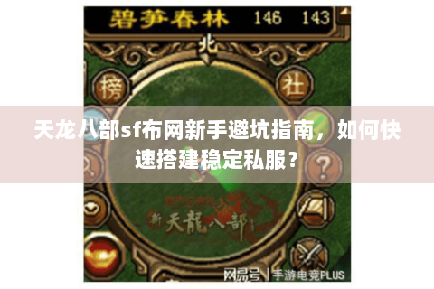 天龙八部sf布网新手避坑指南，如何快速搭建稳定私服？