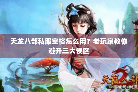 天龙八部私服空格怎么用？老玩家教你避开三大误区