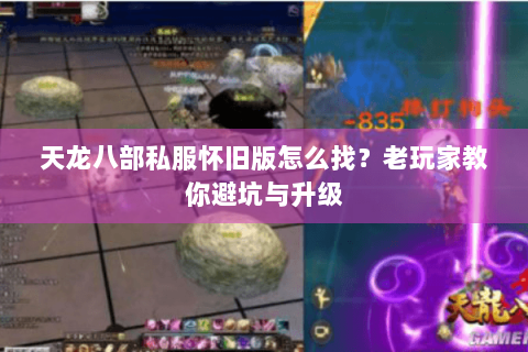 天龙八部私服怀旧版怎么找?老玩家教你避坑与升级 天龙八部私服怀旧版怎么找?老玩家教你避坑与升级