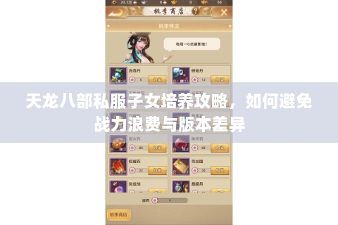 天龙八部私服子女培养攻略,如何避免战力浪费与版本差异 天龙八部私服子女培养攻略,如何避免战力浪费与版本差异