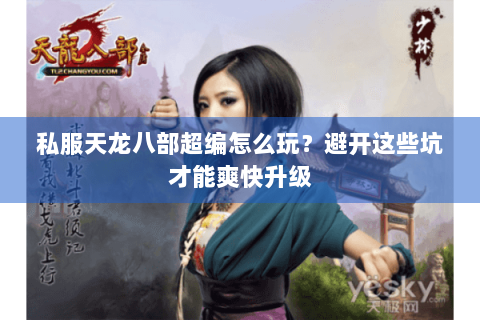 私服天龙八部超编怎么玩？避开这些坑才能爽快升级