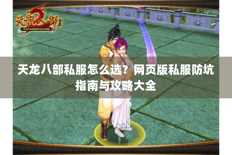 天龙八部私服怎么选？网页版私服防坑指南与攻略大全