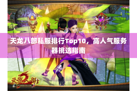 天龙八部私服排行Top10，高人气服务器挑选指南