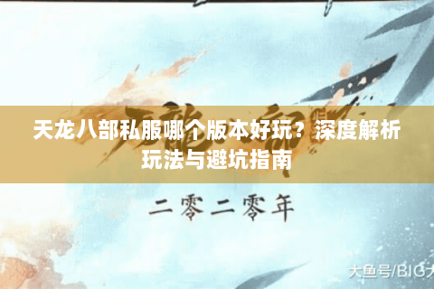 天龙八部私服哪个版本好玩?深度解析玩法与避坑指南 天龙八部私服哪个版本好玩?深度解析玩法与避坑指南