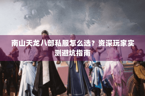 南山天龙八部私服怎么选?资深玩家实测避坑指南 南山天龙八部私服怎么选?资深玩家实测避坑指南