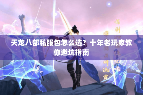 天龙八部私服包怎么选？十年老玩家教你避坑指南