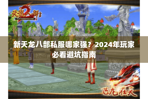 新天龙八部私服哪家强？2024年玩家必看避坑指南