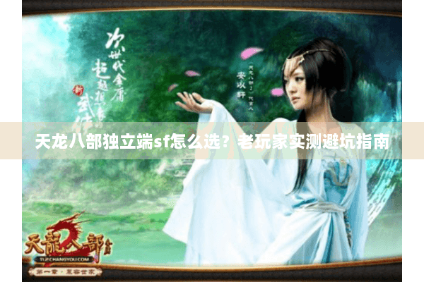天龙八部独立端sf怎么选？老玩家实测避坑指南