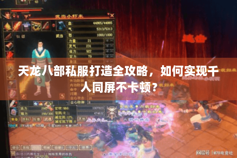 天龙八部私服打造全攻略,如何实现千人同屏不卡顿? 天龙八部私服打造全攻略,如何实现千人同屏不卡顿?