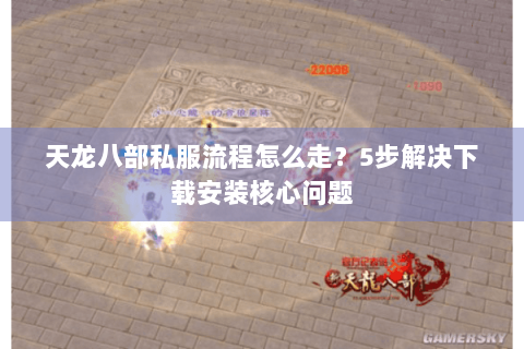 天龙八部私服流程怎么走？5步解决下载安装核心问题
