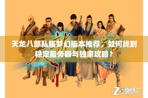 天龙八部私服梦幻版本推荐，如何找到稳定服务器与独家攻略？