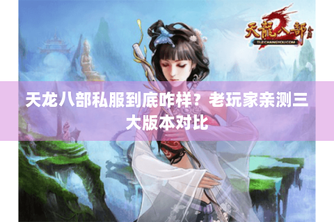 天龙八部私服到底咋样？老玩家亲测三大版本对比