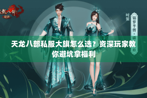 天龙八部私服大旗怎么选？资深玩家教你避坑拿福利